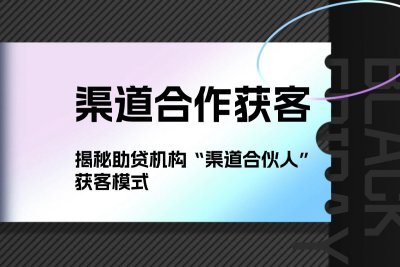 3个月发展14000个渠道合伙人，精准获客500+，揭秘助贷机构“渠道合伙人”获客模式